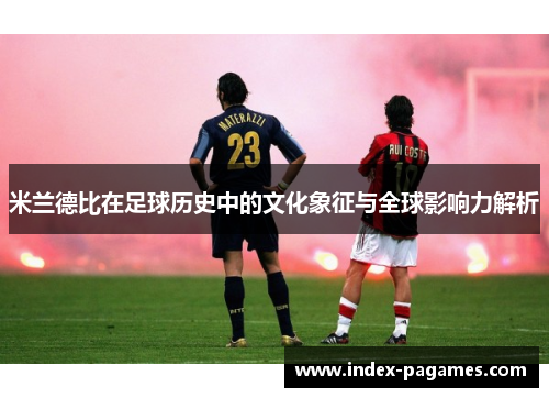 米兰德比在足球历史中的文化象征与全球影响力解析