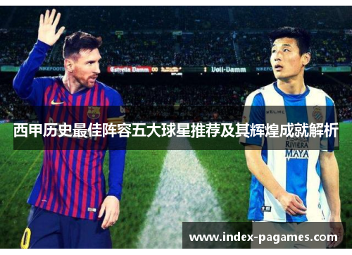 西甲历史最佳阵容五大球星推荐及其辉煌成就解析