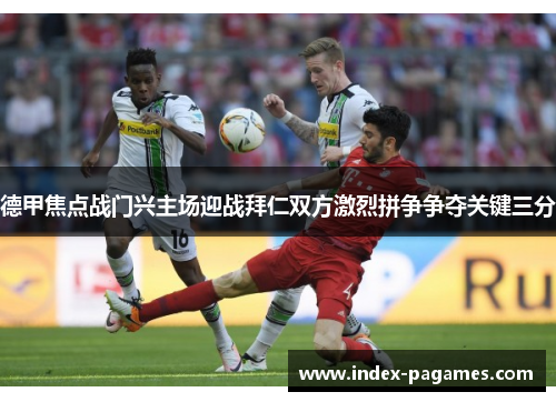 德甲焦点战门兴主场迎战拜仁双方激烈拼争争夺关键三分