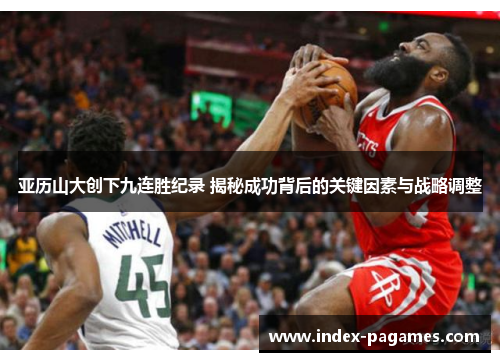 亚历山大创下九连胜纪录 揭秘成功背后的关键因素与战略调整