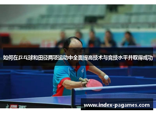 如何在乒乓球和田径两项运动中全面提高技术与竞技水平并取得成功