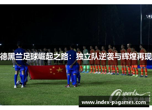 德黑兰足球崛起之路：独立队逆袭与辉煌再现