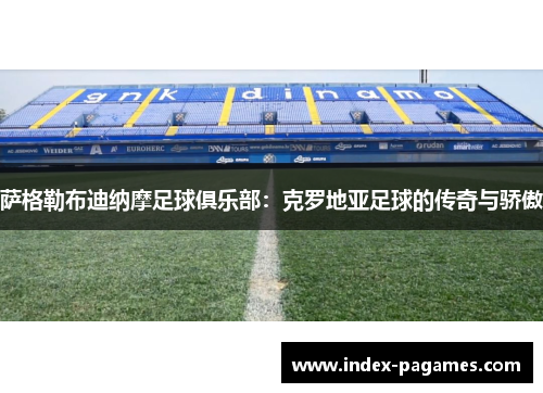 萨格勒布迪纳摩足球俱乐部：克罗地亚足球的传奇与骄傲