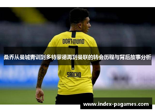 桑乔从曼城青训到多特蒙德再到曼联的转会历程与背后故事分析