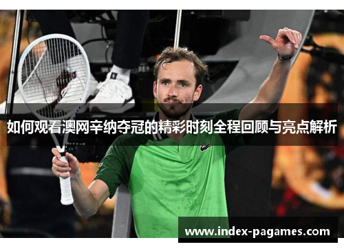 如何观看澳网辛纳夺冠的精彩时刻全程回顾与亮点解析