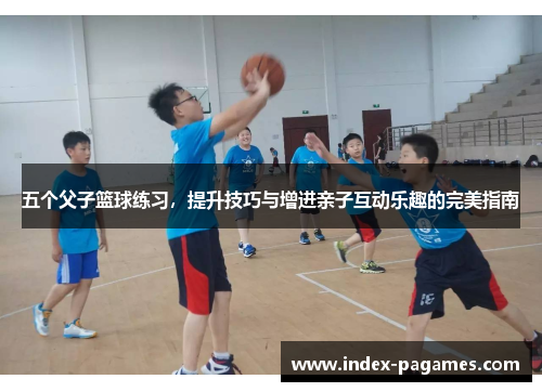五个父子篮球练习，提升技巧与增进亲子互动乐趣的完美指南