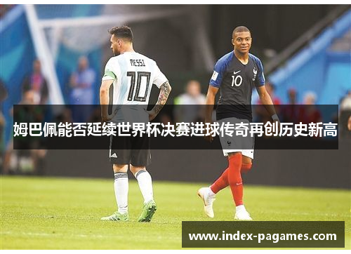 姆巴佩能否延续世界杯决赛进球传奇再创历史新高