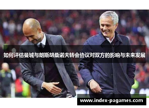 如何评估曼城与朗斯胡桑诺夫转会协议对双方的影响与未来发展 如何评估曼城与朗斯胡桑诺夫转会协议对双方的影响与未来发展