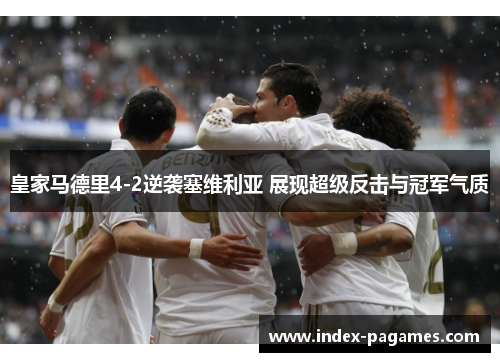 皇家马德里4-2逆袭塞维利亚 展现超级反击与冠军气质