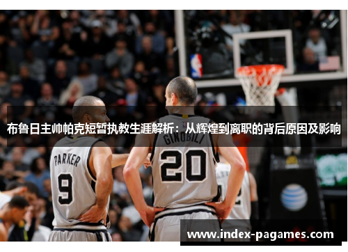 布鲁日主帅帕克短暂执教生涯解析：从辉煌到离职的背后原因及影响