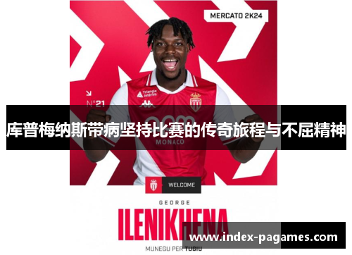 库普梅纳斯带病坚持比赛的传奇旅程与不屈精神