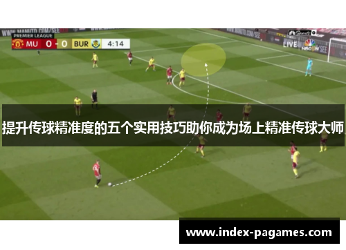 提升传球精准度的五个实用技巧助你成为场上精准传球大师