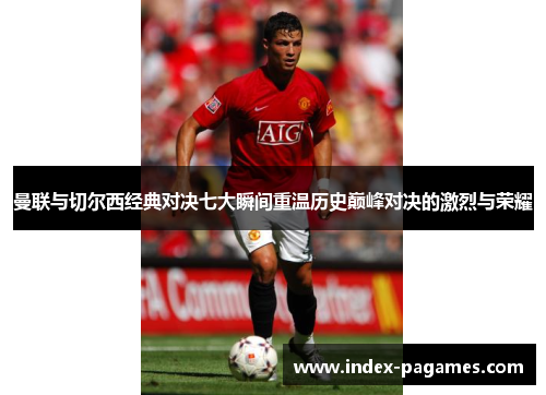 曼联与切尔西经典对决七大瞬间重温历史巅峰对决的激烈与荣耀