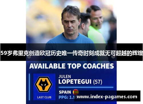 59岁弗里克创造欧冠历史唯一传奇时刻成就无可超越的辉煌