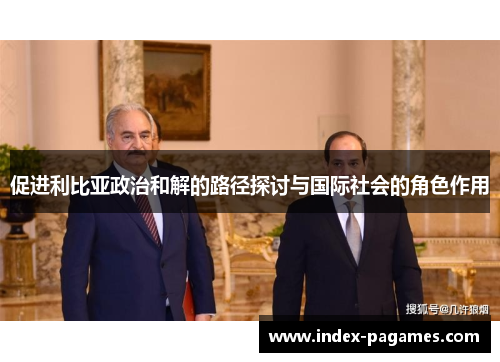 促进利比亚政治和解的路径探讨与国际社会的角色作用