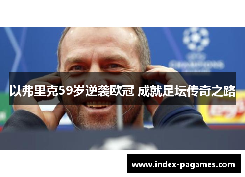 以弗里克59岁逆袭欧冠 成就足坛传奇之路