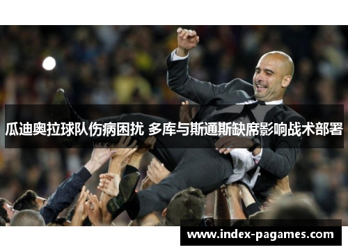瓜迪奥拉球队伤病困扰 多库与斯通斯缺席影响战术部署 瓜迪奥拉球队伤病困扰 多库与斯通斯缺席影响战术部署