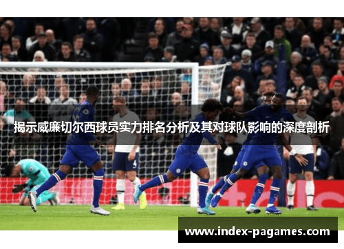 揭示威廉切尔西球员实力排名分析及其对球队影响的深度剖析