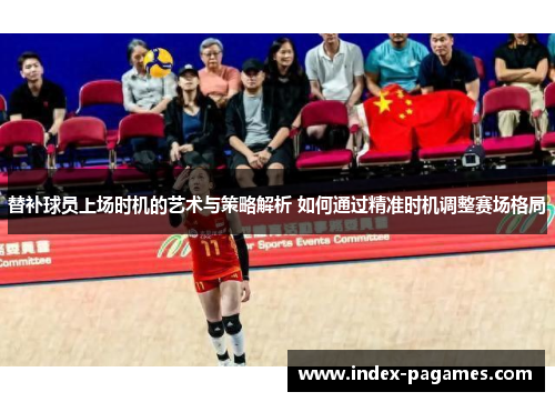 替补球员上场时机的艺术与策略解析 如何通过精准时机调整赛场格局