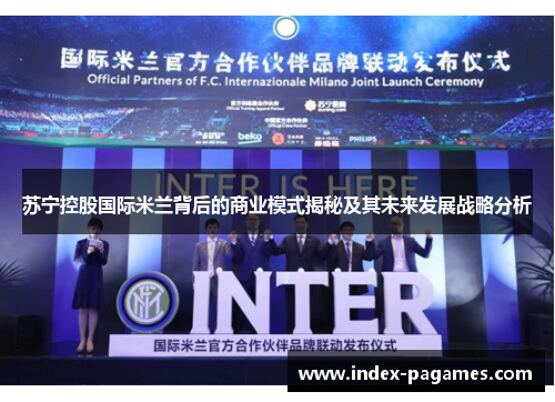 苏宁控股国际米兰背后的商业模式揭秘及其未来发展战略分析