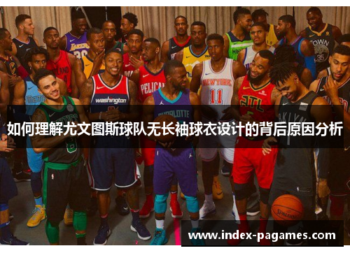 如何理解尤文图斯球队无长袖球衣设计的背后原因分析 如何理解尤文图斯球队无长袖球衣设计的背后原因分析