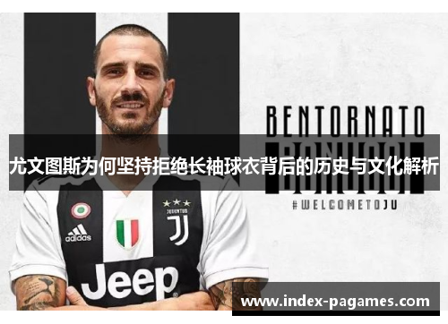 尤文图斯为何坚持拒绝长袖球衣背后的历史与文化解析