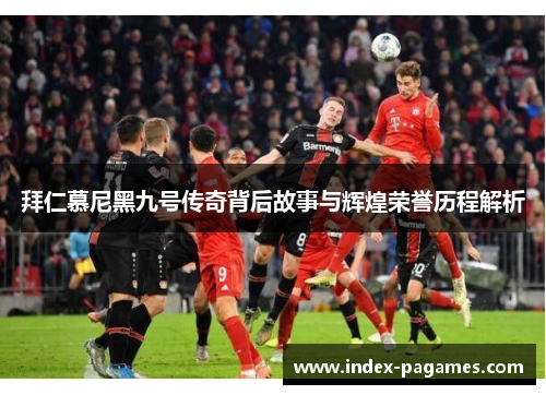 拜仁慕尼黑九号传奇背后故事与辉煌荣誉历程解析