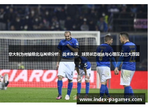 意大利为何输给北马其顿分析：战术失误、球员状态低迷与心理压力三大原因