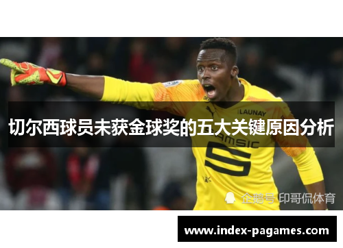 切尔西球员未获金球奖的五大关键原因分析