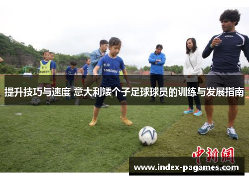 提升技巧与速度 意大利矮个子足球球员的训练与发展指南 提升技巧与速度 意大利矮个子足球球员的训练与发展指南