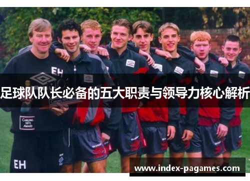 足球队队长必备的五大职责与领导力核心解析