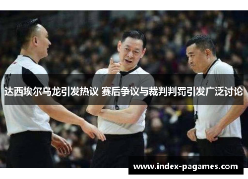 达西埃尔乌龙引发热议 赛后争议与裁判判罚引发广泛讨论