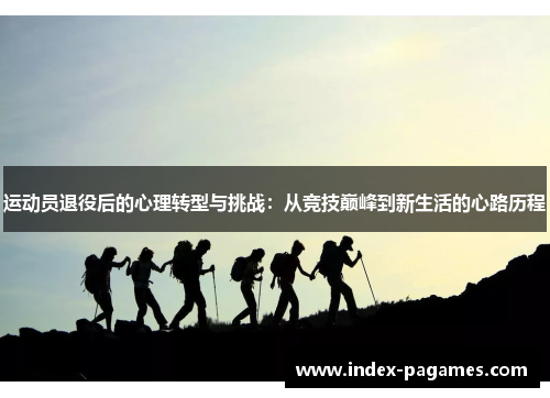 运动员退役后的心理转型与挑战：从竞技巅峰到新生活的心路历程