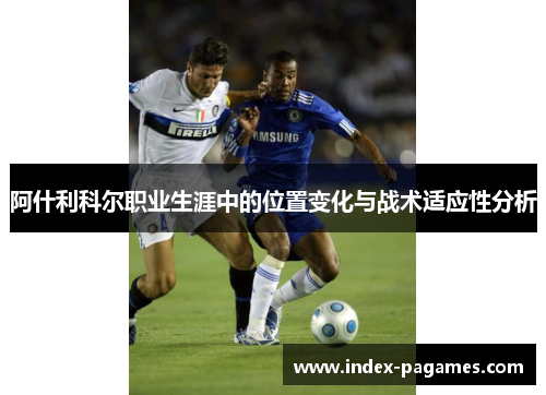 阿什利科尔职业生涯中的位置变化与战术适应性分析