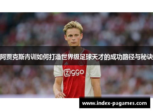 阿贾克斯青训如何打造世界级足球天才的成功路径与秘诀