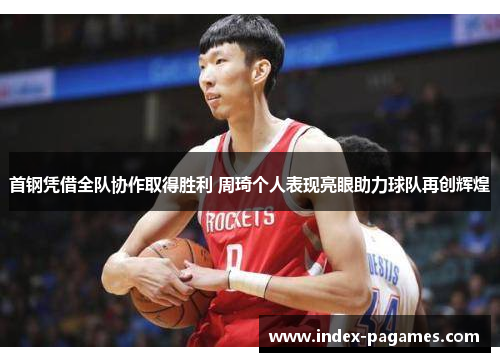 首钢凭借全队协作取得胜利 周琦个人表现亮眼助力球队再创辉煌