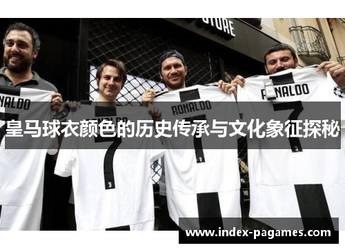 皇马球衣颜色的历史传承与文化象征探秘