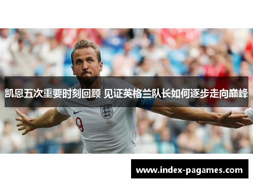 凯恩五次重要时刻回顾 见证英格兰队长如何逐步走向巅峰 凯恩五次重要时刻回顾 见证英格兰队长如何逐步走向巅峰