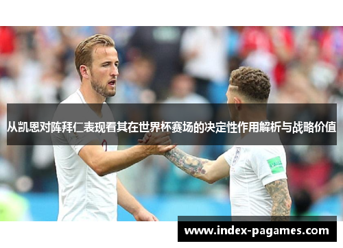 从凯恩对阵拜仁表现看其在世界杯赛场的决定性作用解析与战略价值 从凯恩对阵拜仁表现看其在世界杯赛场的决定性作用解析与战略价值
