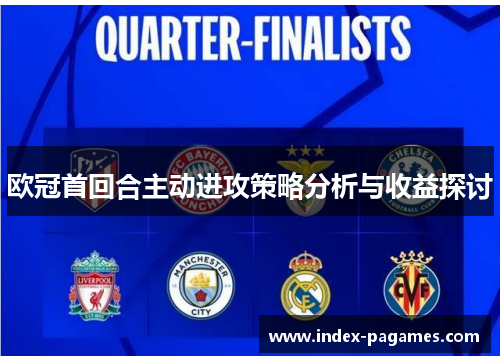 欧冠首回合主动进攻策略分析与收益探讨 欧冠首回合主动进攻策略分析与收益探讨
