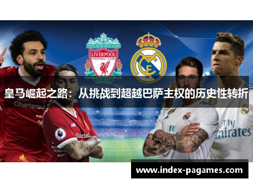 皇马崛起之路：从挑战到超越巴萨主权的历史性转折
