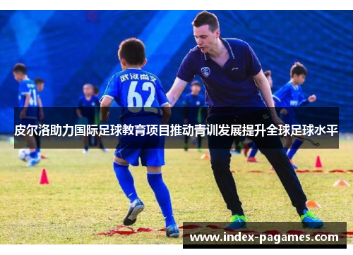 皮尔洛助力国际足球教育项目推动青训发展提升全球足球水平