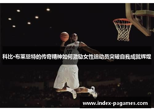 科比·布莱恩特的传奇精神如何激励女性运动员突破自我成就辉煌