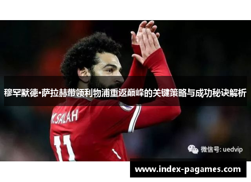 穆罕默德·萨拉赫带领利物浦重返巅峰的关键策略与成功秘诀解析