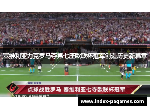 塞维利亚力克罗马夺第七座欧联杯冠军创造历史新篇章
