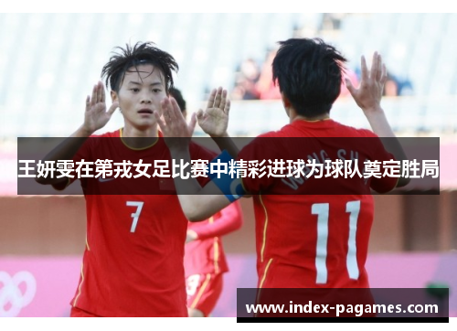 王妍雯在第戎女足比赛中精彩进球为球队奠定胜局