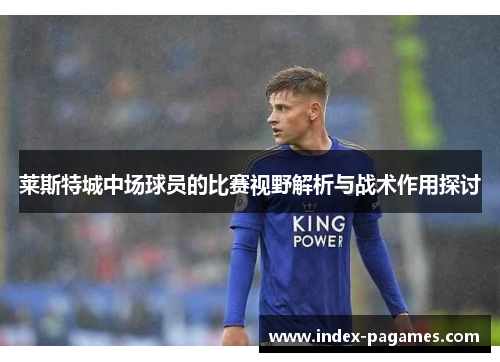 莱斯特城中场球员的比赛视野解析与战术作用探讨