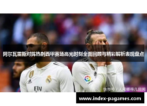 阿尔瓦雷斯对阵热刺西甲赛场高光时刻全面回顾与精彩解析表现盘点