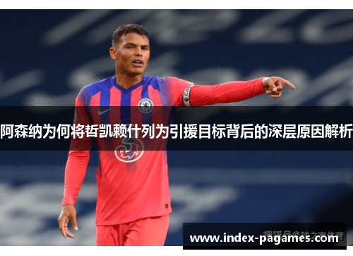阿森纳为何将哲凯赖什列为引援目标背后的深层原因解析