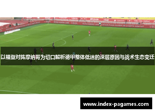 以福登对阵摩纳哥为切口解析德甲整体低迷的深层原因与战术生态变迁